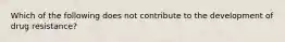 Which of the following does not contribute to the development of drug resistance?