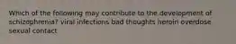 Which of the following may contribute to the development of schizophrenia? viral infections bad thoughts heroin overdose sexual contact