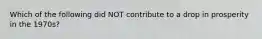 Which of the following did NOT contribute to a drop in prosperity in the 1970s?