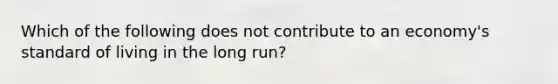 Which of the following does not contribute to an economy's standard of living in the long run?