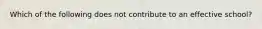 ​Which of the following does not contribute to an effective school?