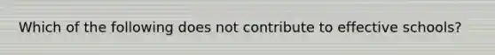 Which of the following does not contribute to effective schools?