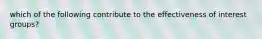 which of the following contribute to the effectiveness of interest groups?