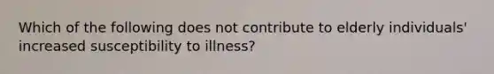 Which of the following does not contribute to elderly individuals' increased susceptibility to illness?