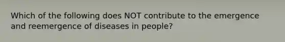 Which of the following does NOT contribute to the emergence and reemergence of diseases in people?