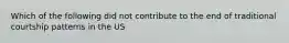 Which of the following did not contribute to the end of traditional courtship patterns in the US