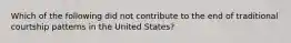 Which of the following did not contribute to the end of traditional courtship patterns in the United States?