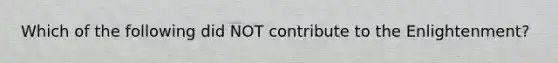 Which of the following did NOT contribute to the Enlightenment?