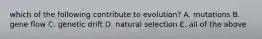which of the following contribute to evolution? A. mutations B. gene flow C. genetic drift D. natural selection E. all of the above