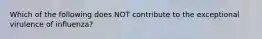 Which of the following does NOT contribute to the exceptional virulence of influenza?