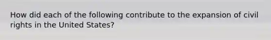 How did each of the following contribute to the expansion of civil rights in the United States?