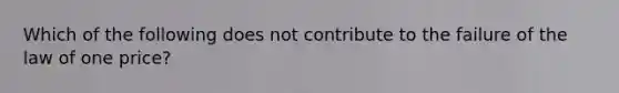 Which of the following does not contribute to the failure of the law of one price?