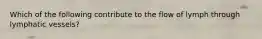 Which of the following contribute to the flow of lymph through lymphatic vessels?