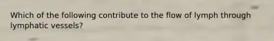 Which of the following contribute to the flow of lymph through lymphatic vessels?