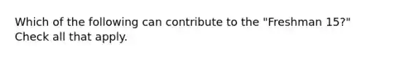 Which of the following can contribute to the "Freshman 15?" Check all that apply.