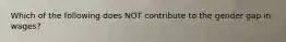 Which of the following does NOT contribute to the gender gap in wages?
