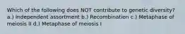 Which of the following does NOT contribute to genetic diversity? a.) Independent assortment b.) Recombination c.) Metaphase of meiosis II d.) Metaphase of meiosis I