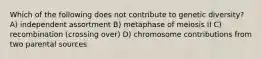 Which of the following does not contribute to genetic diversity? A) independent assortment B) metaphase of meiosis II C) recombination (crossing over) D) chromosome contributions from two parental sources