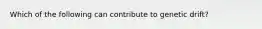 Which of the following can contribute to genetic drift?