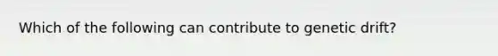 Which of the following can contribute to genetic drift?