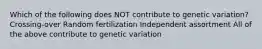 Which of the following does NOT contribute to genetic variation? Crossing-over Random fertilization Independent assortment All of the above contribute to genetic variation