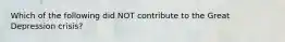 Which of the following did NOT contribute to the Great Depression crisis?