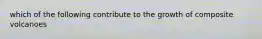 which of the following contribute to the growth of composite volcanoes