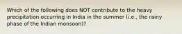 Which of the following does NOT contribute to the heavy precipitation occurring in India in the summer (i.e., the rainy phase of the Indian monsoon)?