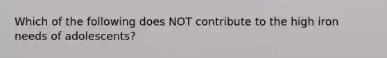Which of the following does NOT contribute to the high iron needs of adolescents?