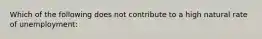 Which of the following does not contribute to a high natural rate of unemployment: