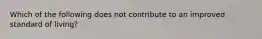 Which of the following does not contribute to an improved standard of living?