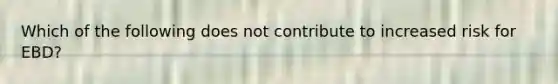 Which of the following does not contribute to increased risk for EBD?
