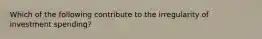 Which of the following contribute to the irregularity of investment spending?