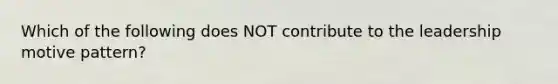 Which of the following does NOT contribute to the leadership motive pattern?