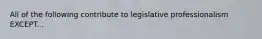 All of the following contribute to legislative professionalism EXCEPT...