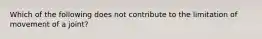 Which of the following does not contribute to the limitation of movement of a joint?