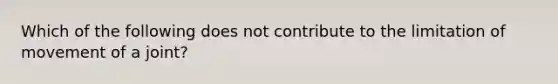 Which of the following does not contribute to the limitation of movement of a joint?