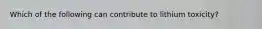 Which of the following can contribute to lithium toxicity?