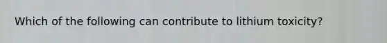 Which of the following can contribute to lithium toxicity?