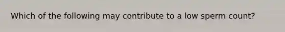 Which of the following may contribute to a low sperm count?