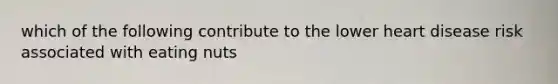 which of the following contribute to the lower heart disease risk associated with eating nuts