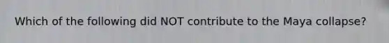 Which of the following did NOT contribute to the Maya collapse?