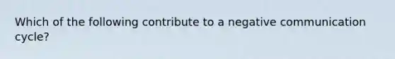 Which of the following contribute to a negative communication cycle?