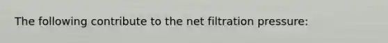 The following contribute to the net filtration pressure: