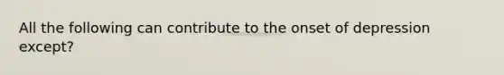 All the following can contribute to the onset of depression except?