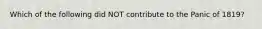 Which of the following did NOT contribute to the Panic of 1819?