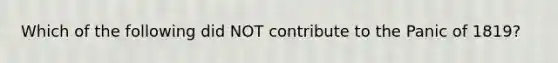 Which of the following did NOT contribute to the Panic of 1819?