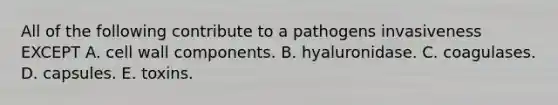 All of the following contribute to a pathogens invasiveness EXCEPT A. cell wall components. B. hyaluronidase. C. coagulases. D. capsules. E. toxins.