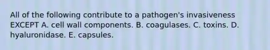 All of the following contribute to a pathogen's invasiveness EXCEPT A. cell wall components. B. coagulases. C. toxins. D. hyaluronidase. E. capsules.