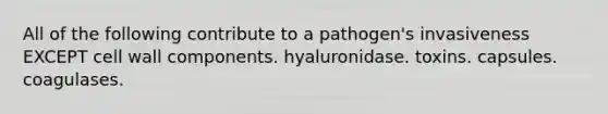 All of the following contribute to a pathogen's invasiveness EXCEPT cell wall components. hyaluronidase. toxins. capsules. coagulases.